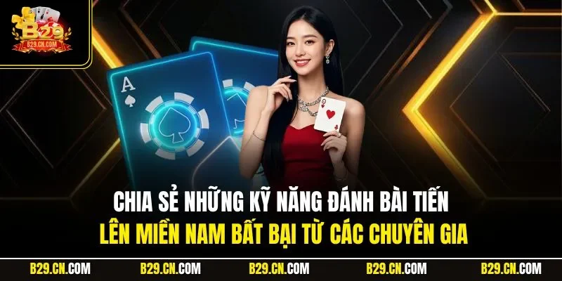 Chia sẻ những kỹ năng đánh bài tiến lên miền Nam bất bại từ các chuyên gia
