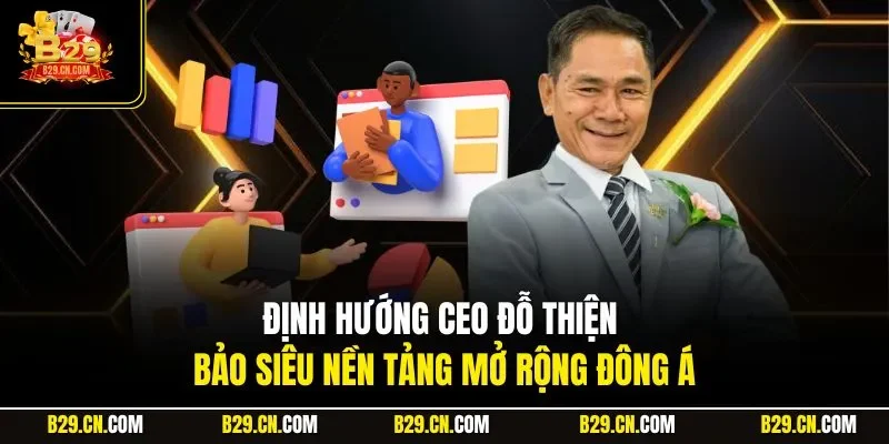Định hướng CEO Đỗ Thiện Bảo siêu nền tảng mở rộng Đông Á