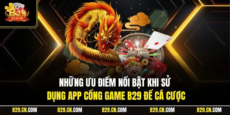 Những ưu điểm nổi bật khi sử dụng app cổng game B29 để cá cược