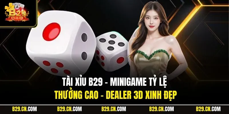 Tài Xỉu B29 – Minigame Tỷ Lệ Thưởng Cao - Dealer 3D Xinh Đẹp