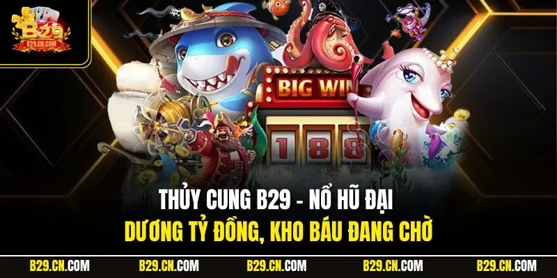 Thủy Cung B29 – Nổ Hũ Đại Dương Tỷ Đồng, Kho Báu Đang Chờ